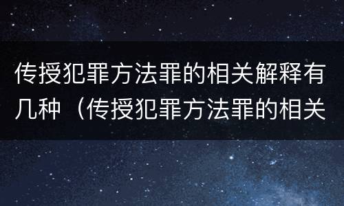 传授犯罪方法罪的相关解释有几种（传授犯罪方法罪的相关解释有几种类型）