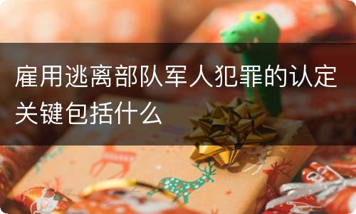 雇用逃离部队军人犯罪的认定关键包括什么