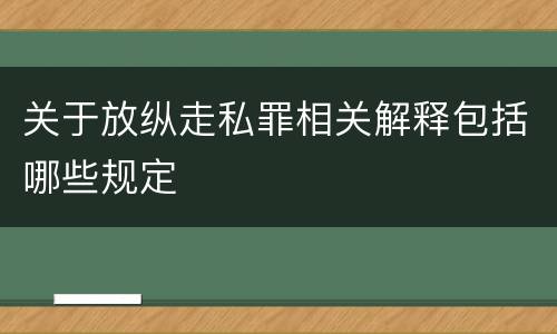 关于放纵走私罪相关解释包括哪些规定