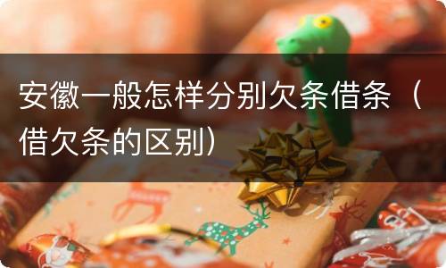 安徽一般怎样分别欠条借条（借欠条的区别）