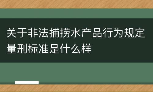 关于非法捕捞水产品行为规定量刑标准是什么样