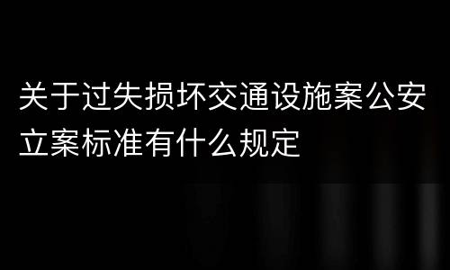 关于过失损坏交通设施案公安立案标准有什么规定