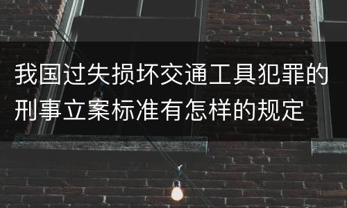 我国过失损坏交通工具犯罪的刑事立案标准有怎样的规定