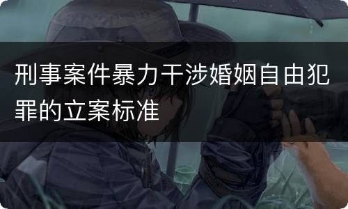 刑事案件暴力干涉婚姻自由犯罪的立案标准