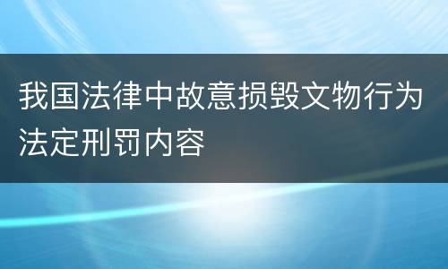 我国法律中故意损毁文物行为法定刑罚内容