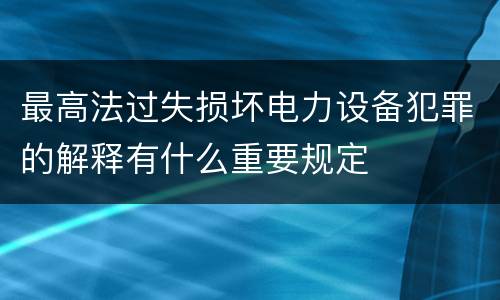 最高法过失损坏电力设备犯罪的解释有什么重要规定