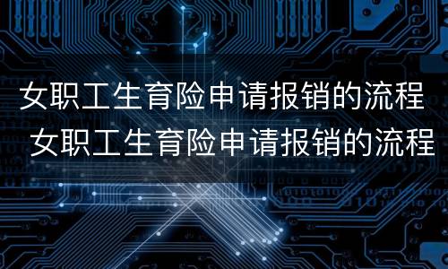 女职工生育险申请报销的流程 女职工生育险申请报销的流程是什么