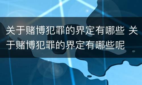 关于赌博犯罪的界定有哪些 关于赌博犯罪的界定有哪些呢