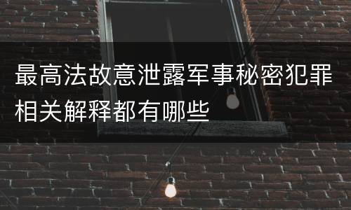最高法故意泄露军事秘密犯罪相关解释都有哪些