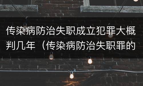 传染病防治失职成立犯罪大概判几年（传染病防治失职罪的构成要件）