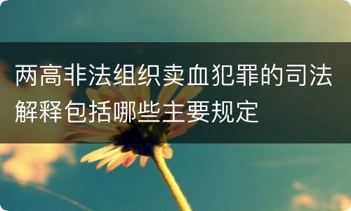 两高非法组织卖血犯罪的司法解释包括哪些主要规定