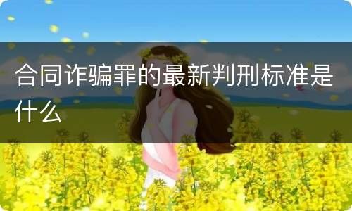 合同诈骗罪的最新判刑标准是什么