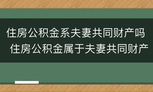 住房公积金系夫妻共同财产吗 住房公积金属于夫妻共同财产