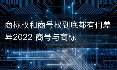 商标权和商号权到底都有何差异2022 商号与商标