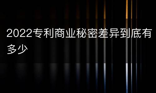 2022专利商业秘密差异到底有多少