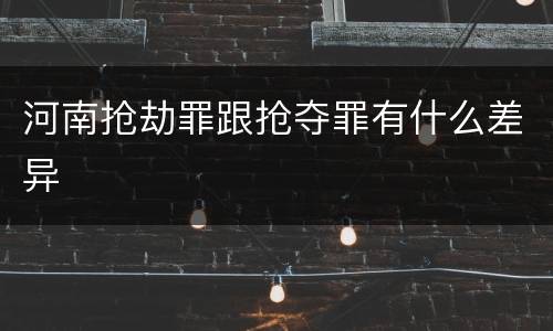 河南抢劫罪跟抢夺罪有什么差异