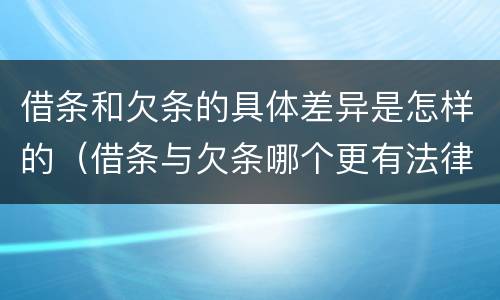 借条和欠条的具体差异是怎样的（借条与欠条哪个更有法律依据）