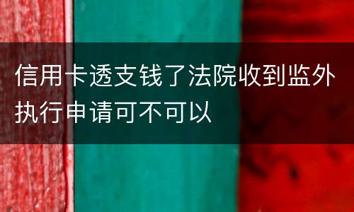 信用卡透支钱了法院收到监外执行申请可不可以