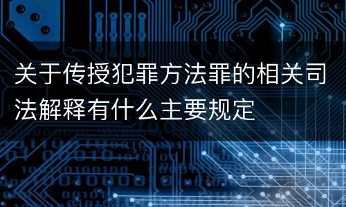 关于传授犯罪方法罪的相关司法解释有什么主要规定