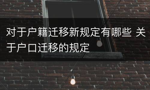 对于户籍迁移新规定有哪些 关于户口迁移的规定