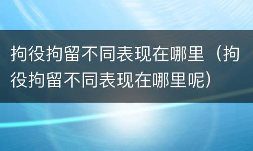 拘役拘留不同表现在哪里（拘役拘留不同表现在哪里呢）