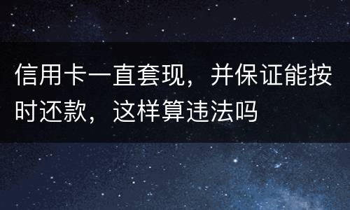 信用卡一直套现，并保证能按时还款，这样算违法吗