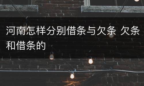 河南怎样分别借条与欠条 欠条和借条的