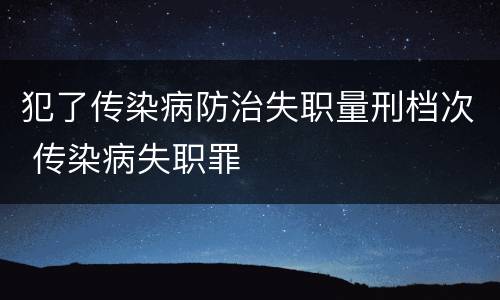 犯了传染病防治失职量刑档次 传染病失职罪