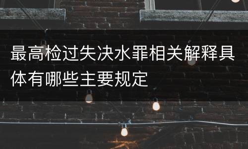最高检过失决水罪相关解释具体有哪些主要规定