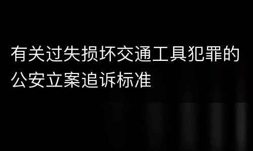 有关过失损坏交通工具犯罪的公安立案追诉标准