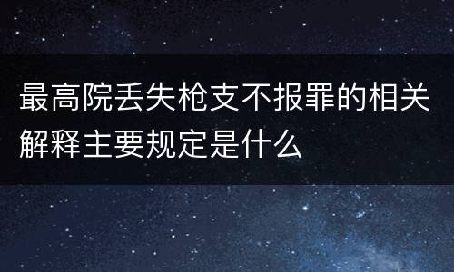 最高院丢失枪支不报罪的相关解释主要规定是什么