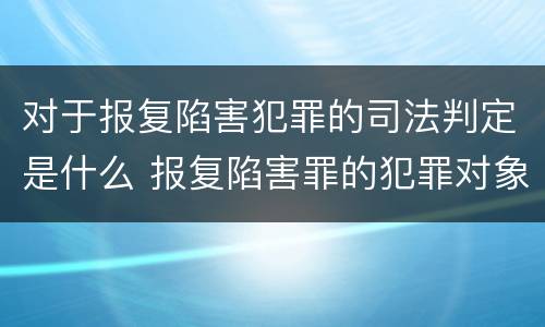 对于报复陷害犯罪的司法判定是什么 报复陷害罪的犯罪对象是
