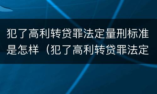 犯了高利转贷罪法定量刑标准是怎样（犯了高利转贷罪法定量刑标准是怎样的）