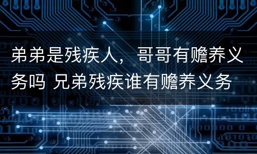 弟弟是残疾人，哥哥有赡养义务吗 兄弟残疾谁有赡养义务