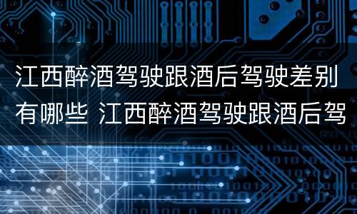 江西醉酒驾驶跟酒后驾驶差别有哪些 江西醉酒驾驶跟酒后驾驶差别有哪些处罚