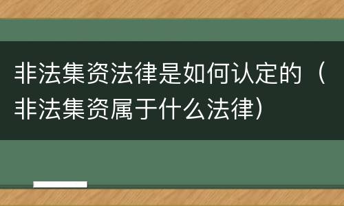 非法集资法律是如何认定的（非法集资属于什么法律）