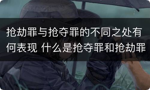 抢劫罪与抢夺罪的不同之处有何表现 什么是抢夺罪和抢劫罪