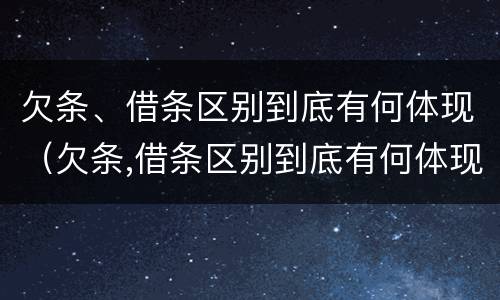 欠条、借条区别到底有何体现（欠条,借条区别到底有何体现法律效力）