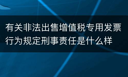 有关非法出售增值税专用发票行为规定刑事责任是什么样