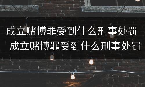成立赌博罪受到什么刑事处罚 成立赌博罪受到什么刑事处罚呢