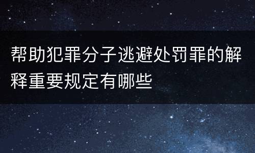 帮助犯罪分子逃避处罚罪的解释重要规定有哪些