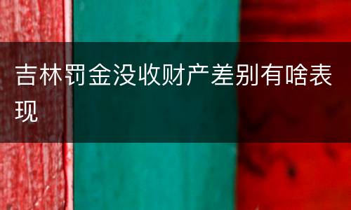 吉林罚金没收财产差别有啥表现