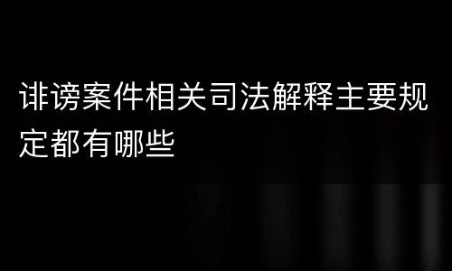 诽谤案件相关司法解释主要规定都有哪些