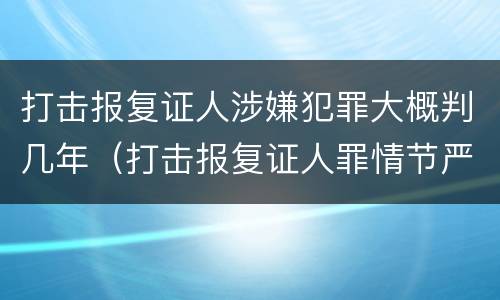 打击报复证人涉嫌犯罪大概判几年（打击报复证人罪情节严重）