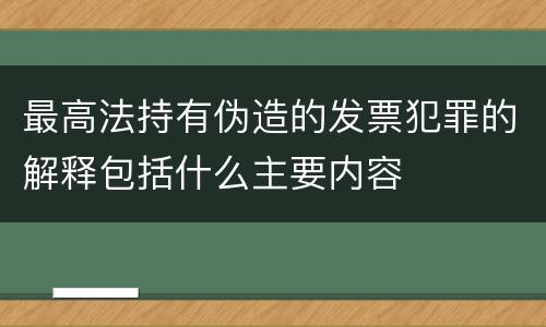 最高法持有伪造的发票犯罪的解释包括什么主要内容