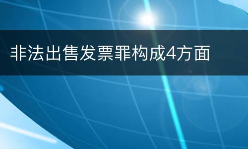 非法出售发票罪构成4方面