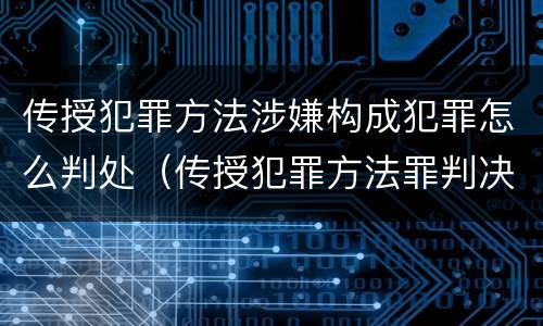 传授犯罪方法涉嫌构成犯罪怎么判处（传授犯罪方法罪判决）