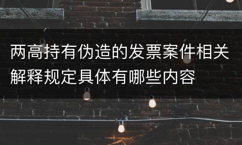 两高持有伪造的发票案件相关解释规定具体有哪些内容