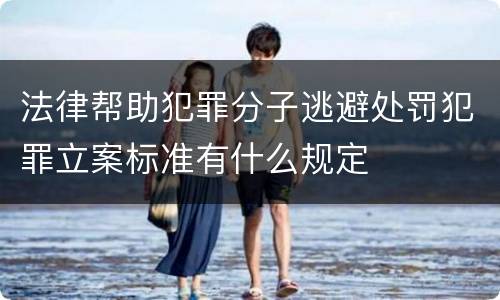 法律帮助犯罪分子逃避处罚犯罪立案标准有什么规定
