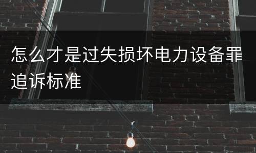 怎么才是过失损坏电力设备罪追诉标准